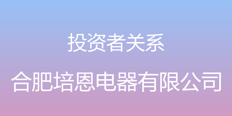 投资者关系 - 合肥培恩电器有限公司